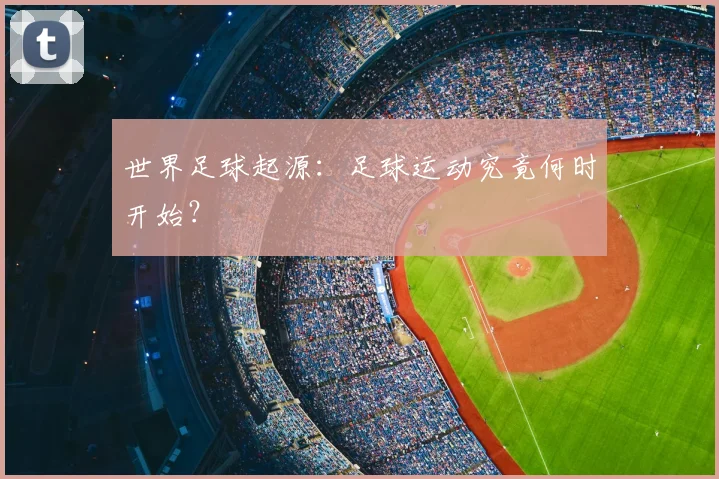 世界足球起源：足球运动究竟何时开始？