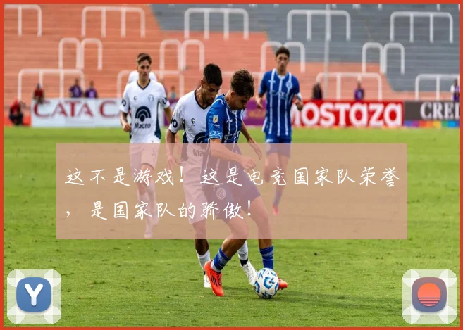 这不是游戏！这是电竞国家队荣誉，是国家队的骄傲！