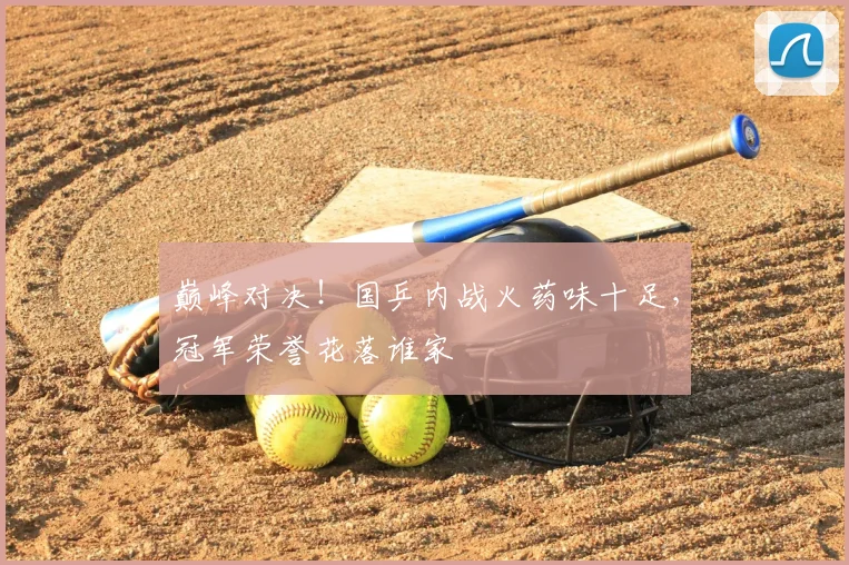 巅峰对决！国乒内战火药味十足，冠军荣誉花落谁家