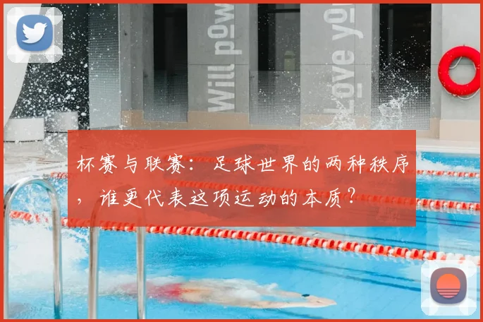 杯赛与联赛：足球世界的两种秩序，谁更代表这项运动的本质？