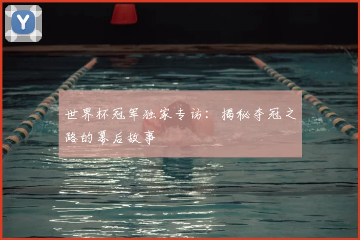 世界杯冠军独家专访：揭秘夺冠之路的幕后故事