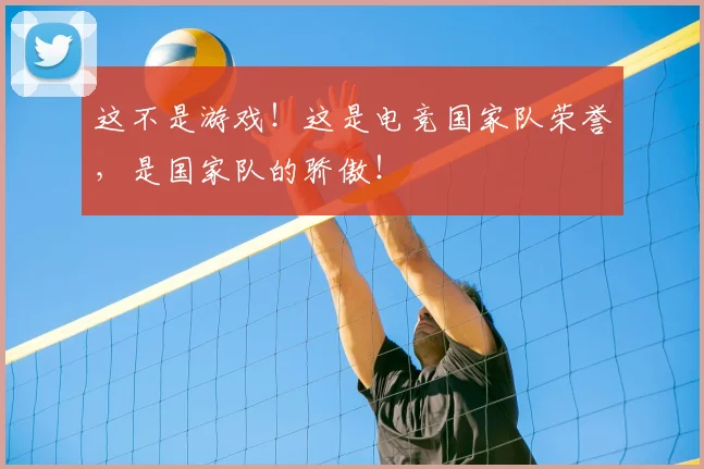 这不是游戏！这是电竞国家队荣誉，是国家队的骄傲！